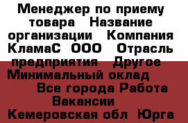 Менеджер по приему товара › Название организации ­ Компания КламаС, ООО › Отрасль предприятия ­ Другое › Минимальный оклад ­ 25 000 - Все города Работа » Вакансии   . Кемеровская обл.,Юрга г.